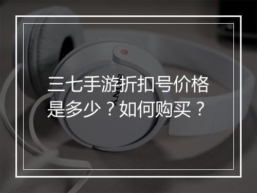 三七手游折扣号价格是多少?如何购买?