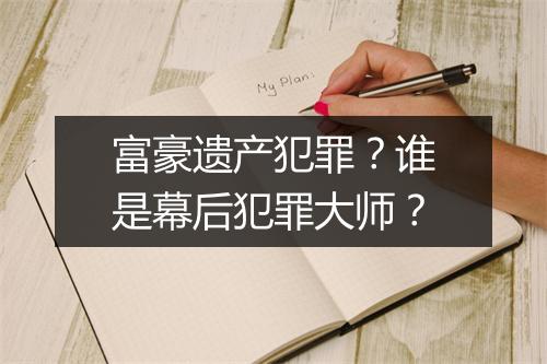 富豪遗产犯罪?谁是幕后犯罪大师?