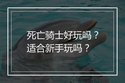 死亡骑士好玩吗?适合新手玩吗?