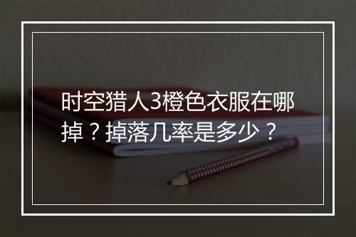 时空猎人3橙色衣服在哪掉？掉落几率是多少？