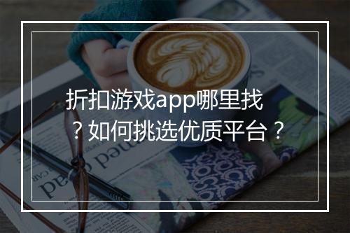 折扣游戏app哪里找?如何挑选优质平台?