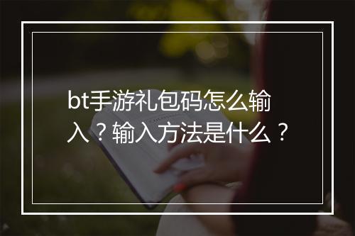 bt手游礼包码怎么输入？输入方法是什么？