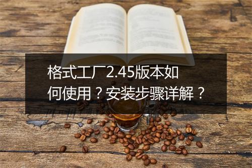 格式工厂2.45版本如何使用?安装步骤详解?