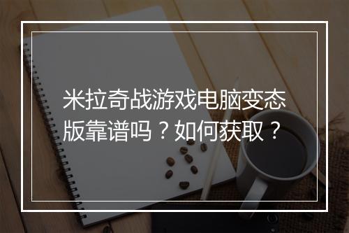 米拉奇战游戏电脑变态版靠谱吗？如何获取？