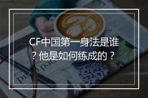 CF中国第一身法是谁?他是如何练成的?