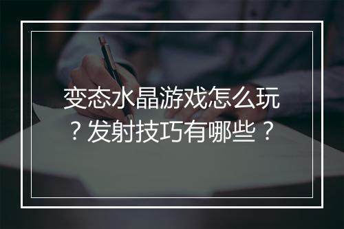 变态水晶游戏怎么玩?发射技巧有哪些?