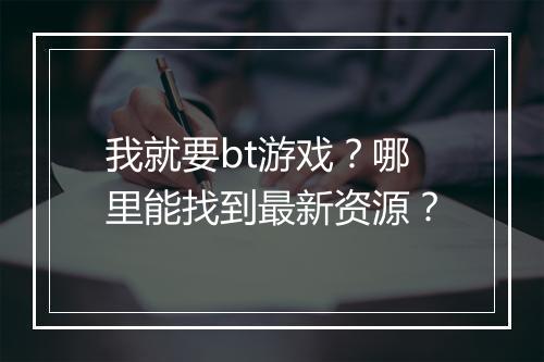 我就要bt游戏?哪里能找到最新资源?