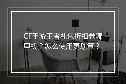 CF手游王者礼包折扣卷哪里找?怎么使用更划算?