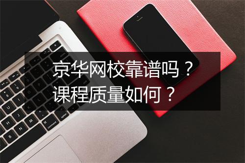 京华网校靠谱吗?课程质量如何?