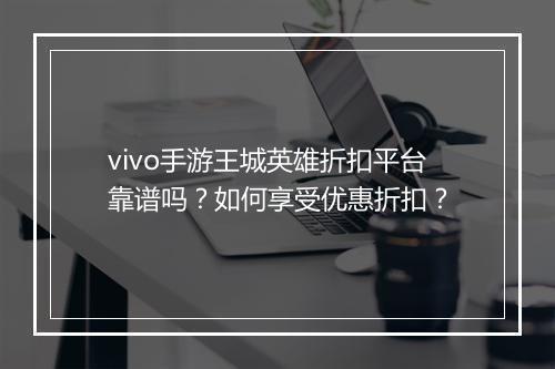 vivo手游王城英雄折扣平台靠谱吗?如何享受优惠折扣?