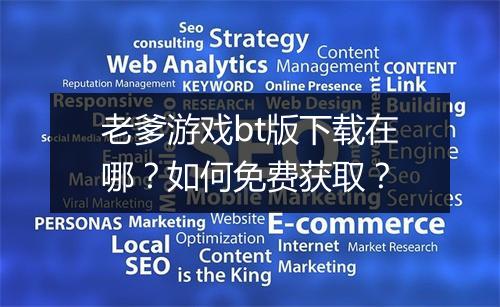 老爹游戏bt版下载在哪?如何免费获取?
