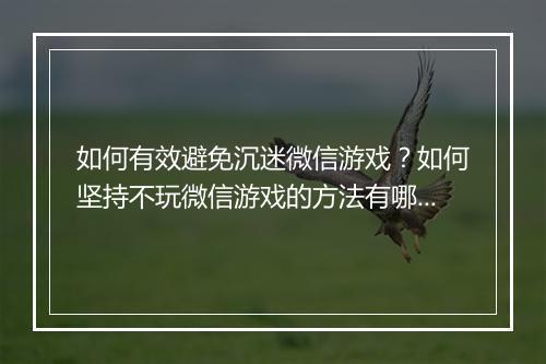 如何有效避免沉迷微信游戏？如何坚持不玩微信游戏的方法有哪些？