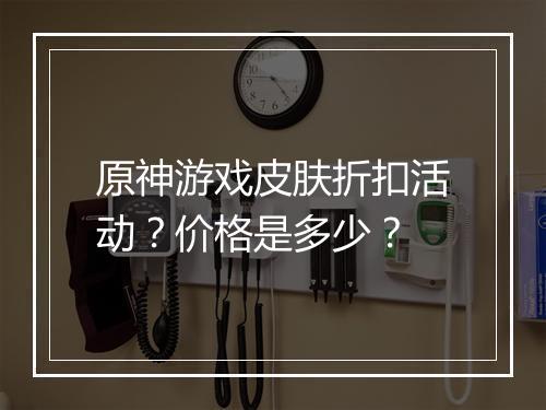 原神游戏皮肤折扣活动?价格是多少?
