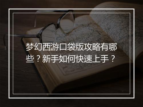 梦幻西游口袋版攻略有哪些？新手如何快速上手？