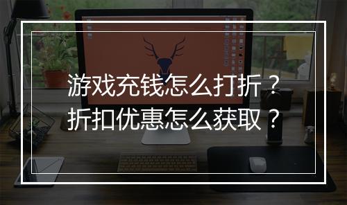 游戏充钱怎么打折?折扣优惠怎么获取?