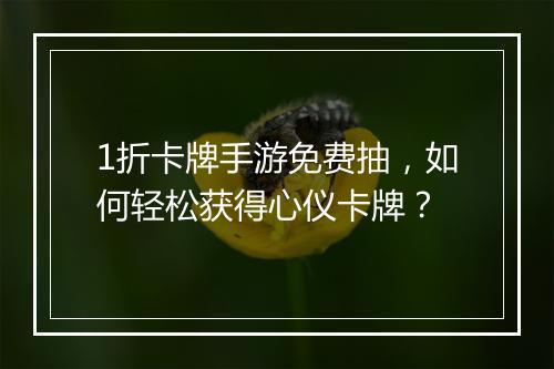1折卡牌手游免费抽,如何轻松获得心仪卡牌?