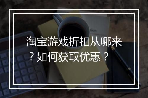 淘宝游戏折扣从哪来?如何获取优惠?