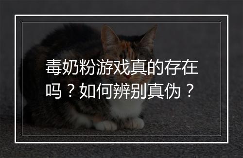 毒奶粉游戏真的存在吗？如何辨别真伪？