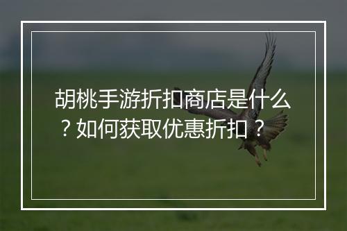 胡桃手游折扣商店是什么?如何获取优惠折扣?