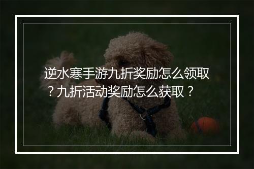 逆水寒手游九折奖励怎么领取?九折活动奖励怎么获取?