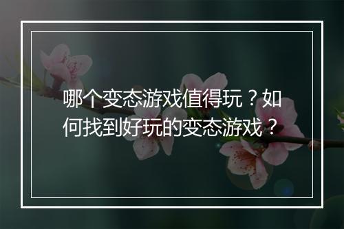 哪个变态游戏值得玩？如何找到好玩的变态游戏？
