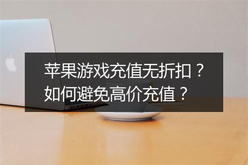 苹果游戏充值无折扣？如何避免高价充值？