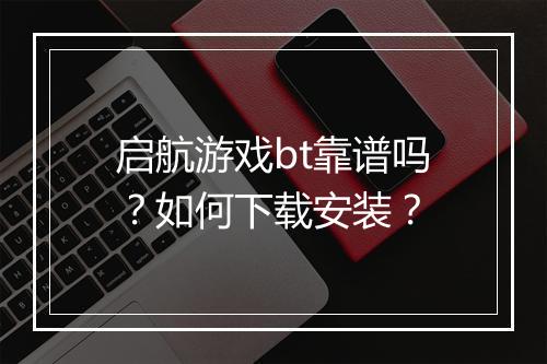 启航游戏bt靠谱吗?如何下载安装?