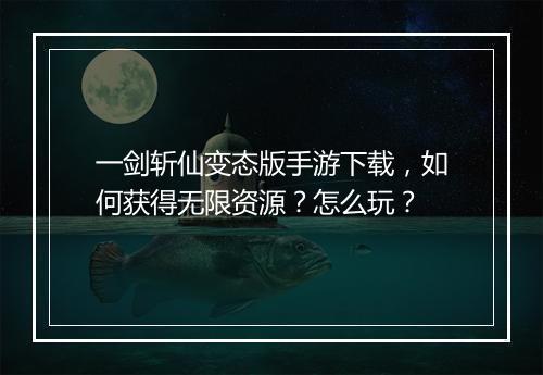 一剑斩仙变态版手游下载,如何获得无限资源?怎么玩?