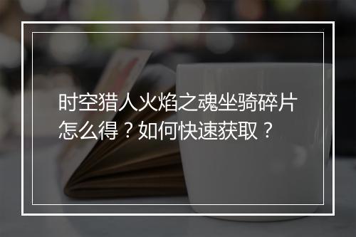 时空猎人火焰之魂坐骑碎片怎么得？如何快速获取？
