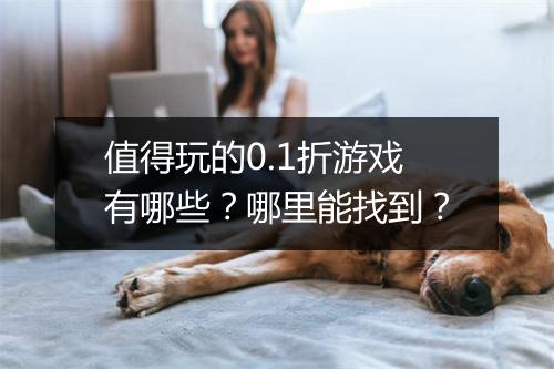 值得玩的0.1折游戏有哪些?哪里能找到?