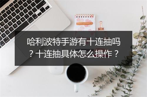 哈利波特手游有十连抽吗？十连抽具体怎么操作？