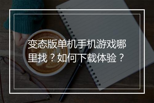变态版单机手机游戏哪里找?如何下载体验?