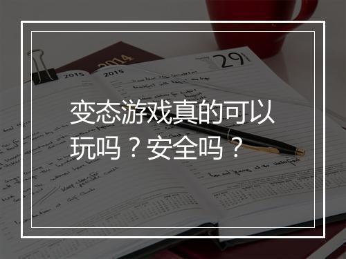 变态游戏真的可以玩吗?安全吗?