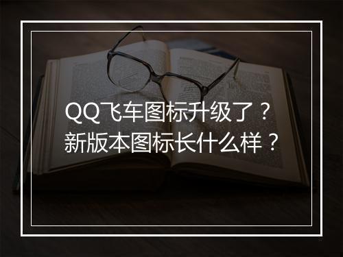 QQ飞车图标升级了?新版本图标长什么样?