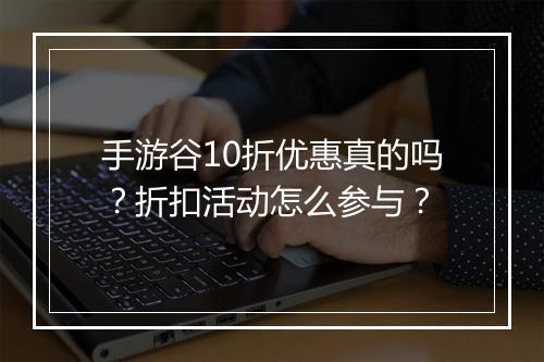 手游谷10折优惠真的吗？折扣活动怎么参与？