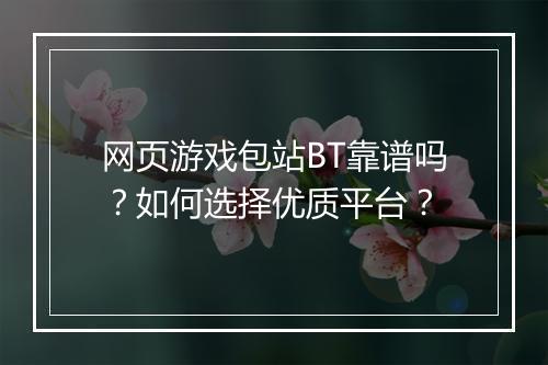 网页游戏包站BT靠谱吗?如何选择优质平台?