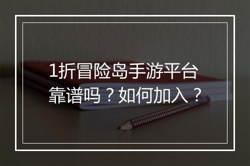 1折冒险岛手游平台靠谱吗?如何加入?