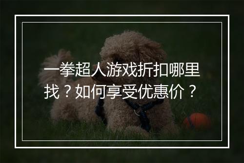 一拳超人游戏折扣哪里找?如何享受优惠价?