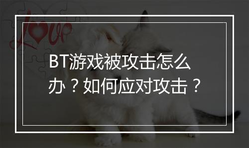 BT游戏被攻击怎么办?如何应对攻击?