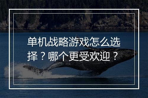 单机战略游戏怎么选择?哪个更受欢迎?