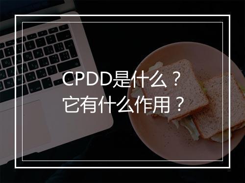 CPDD是什么?它有什么作用?