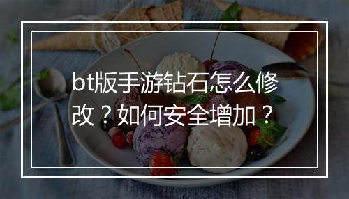 bt版手游钻石怎么修改?如何安全增加?