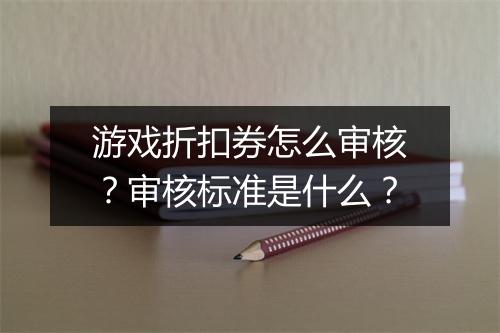 游戏折扣券怎么审核？审核标准是什么？
