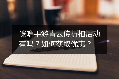 咪噜手游青云传折扣活动有吗?如何获取优惠?