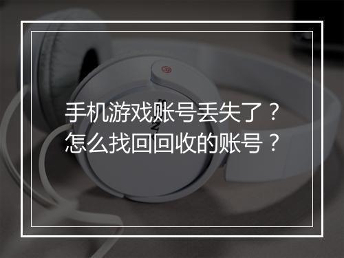 手机游戏账号丢失了？怎么找回回收的账号？