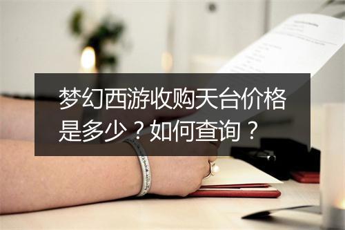 梦幻西游收购天台价格是多少？如何查询？