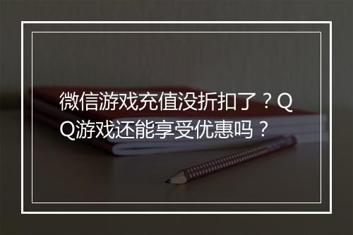 微信游戏充值没折扣了?QQ游戏还能享受优惠吗?