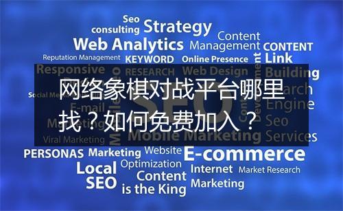 网络象棋对战平台哪里找?如何免费加入?