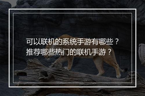 可以联机的系统手游有哪些？推荐哪些热门的联机手游？