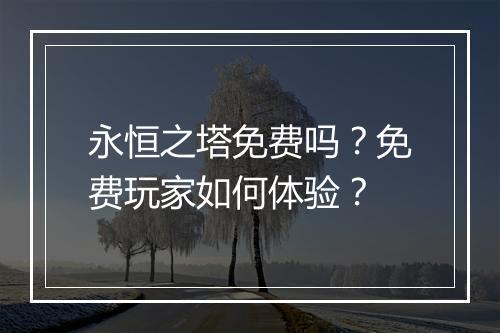 永恒之塔免费吗?免费玩家如何体验?